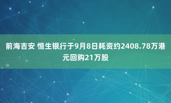 前海吉安 恒生银行于9月8日耗资约2408.78万港元回购21万股