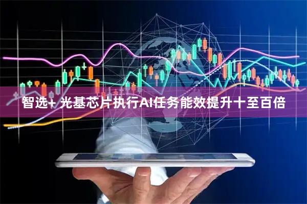 智选+ 光基芯片执行AI任务能效提升十至百倍