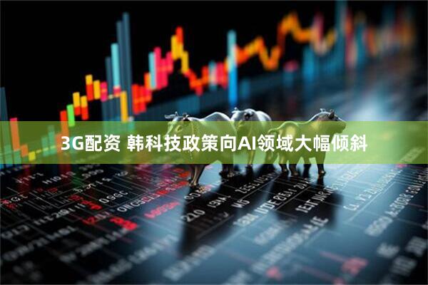 3G配资 韩科技政策向AI领域大幅倾斜