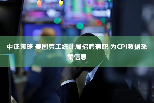 中证策略 美国劳工统计局招聘兼职 为CPI数据采集信息