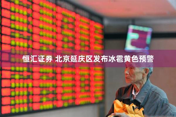 恒汇证券 北京延庆区发布冰雹黄色预警