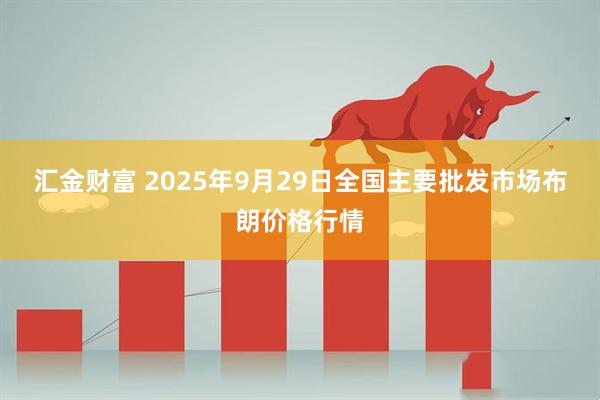 汇金财富 2025年9月29日全国主要批发市场布朗价格行情