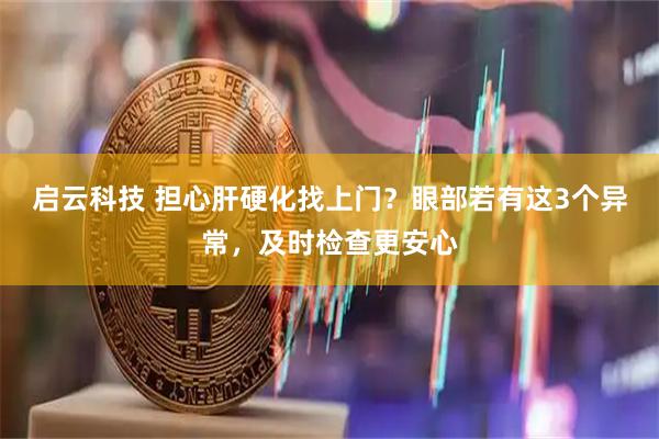 启云科技 担心肝硬化找上门？眼部若有这3个异常，及时检查更安心