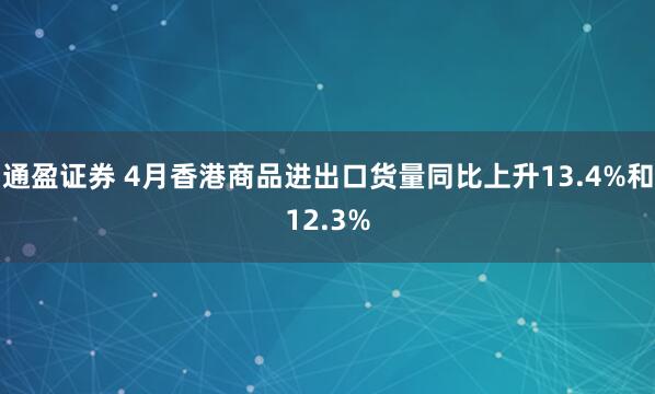 通盈证券 4月香港商品进出口货量同比上升13.4%和12.3%