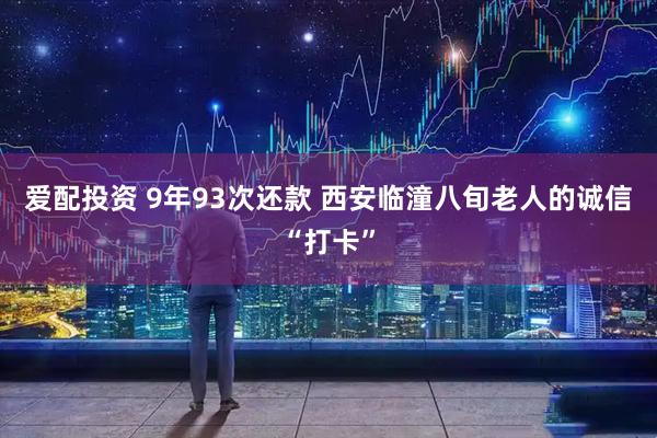 爱配投资 9年93次还款 西安临潼八旬老人的诚信“打卡”