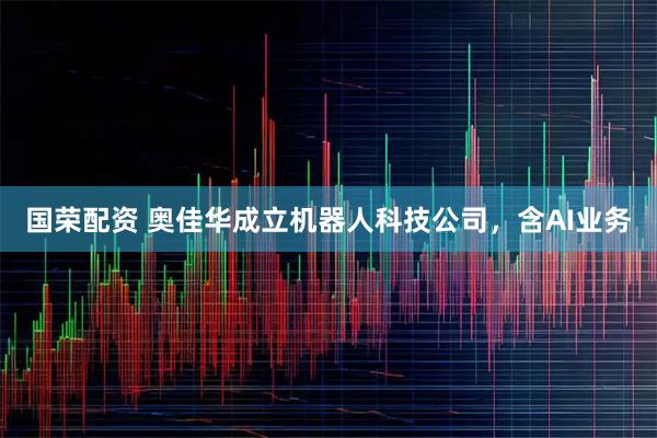 国荣配资 奥佳华成立机器人科技公司，含AI业务