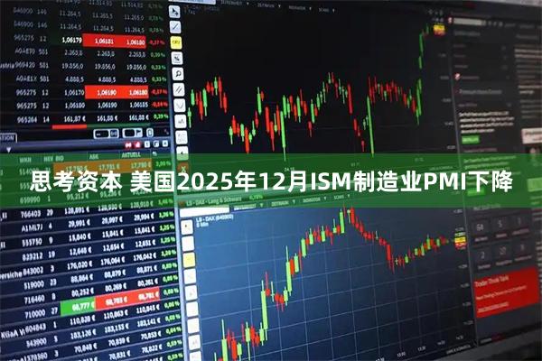 思考资本 美国2025年12月ISM制造业PMI下降