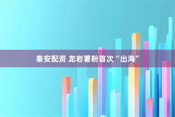 秦安配资 龙岩薯粉首次“出海”