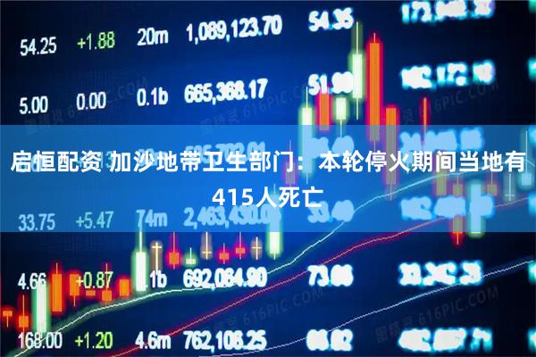 启恒配资 加沙地带卫生部门：本轮停火期间当地有415人死亡