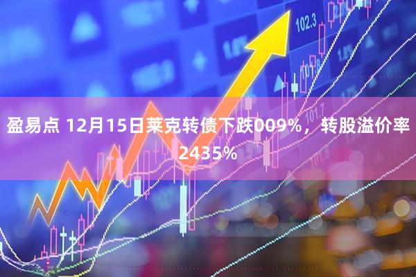 盈易点 12月15日莱克转债下跌009%，转股溢价率2435%