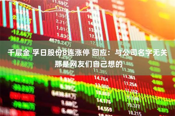 千层金 孚日股份8连涨停 回应：与公司名字无关 那是网友们自己想的