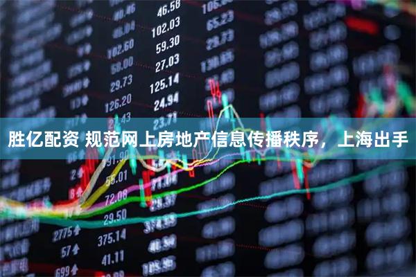 胜亿配资 规范网上房地产信息传播秩序，上海出手