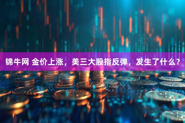 锦牛网 金价上涨，美三大股指反弹，发生了什么？