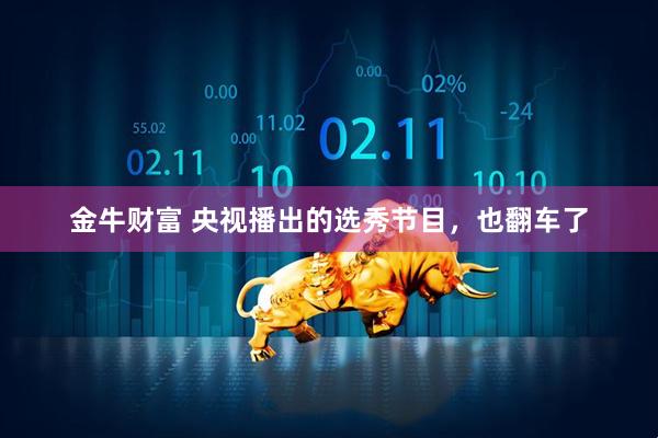 金牛财富 央视播出的选秀节目，也翻车了