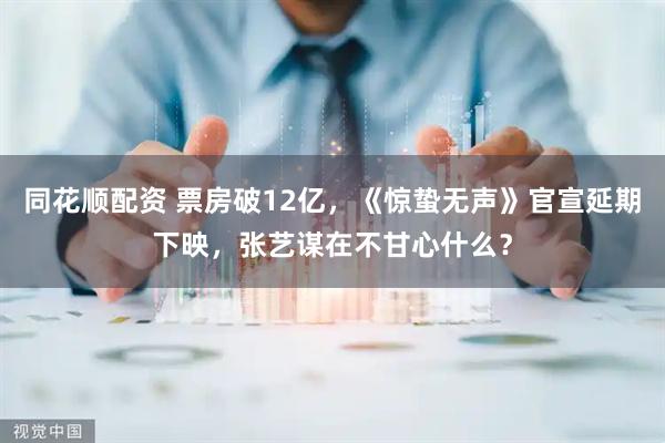 同花顺配资 票房破12亿，《惊蛰无声》官宣延期下映，张艺谋在不甘心什么？