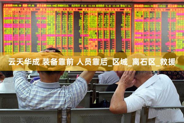 云天华成 装备靠前 人员靠后_区域_离石区_救援